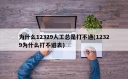 为什么12329人工总是打不通(12329为什么打不进去)