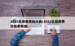 2021社保缴费档次表(2021社保缴费价格表明细)