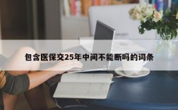 包含医保交25年中间不能断吗的词条