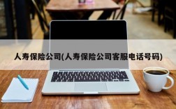 人寿保险公司(人寿保险公司客服电话号码)