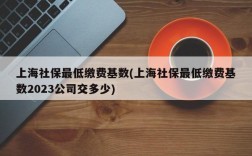 上海社保最低缴费基数(上海社保最低缴费基数2023公司交多少)