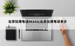 北京社保电话96102(北京社保电话多少)