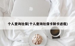 个人查询社保(个人查询社保卡制卡进度)