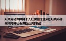 天津劳动保障网个人社保信息查询(天津劳动保障网或社会保险业务网站)