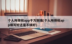 个人所得税app千万别填(个人所得税app填写好还是不填好)