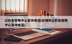 公积金管理中心咨询电话(无锡市公积金管理中心咨询电话)