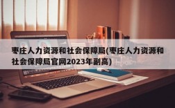 枣庄人力资源和社会保障局(枣庄人力资源和社会保障局官网2023年副高)