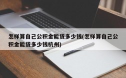 怎样算自己公积金能贷多少钱(怎样算自己公积金能贷多少钱杭州)