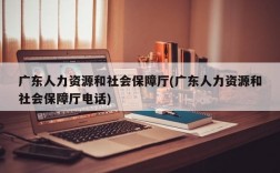 广东人力资源和社会保障厅(广东人力资源和社会保障厅电话)