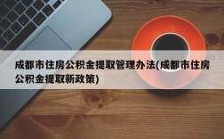 成都市住房公积金提取管理办法(成都市住房公积金提取新政策)