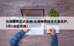 社保降费正式实施(社保降费综合方案出炉,5月1日起实施)