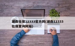 湖南社保12333官方网(湖南12333社保查询网站)