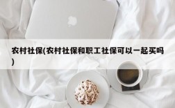 农村社保(农村社保和职工社保可以一起买吗)