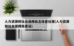 人力资源和社会保障局怎样查社保(人力资源和社会保障局查证)