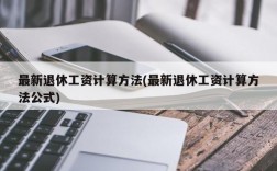 最新退休工资计算方法(最新退休工资计算方法公式)