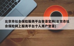 北京市社会保险服务平台登录官网(北京市社会保险网上服务平台个人用户登录)