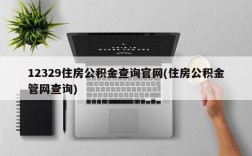 12329住房公积金查询官网(住房公积金管网查询)