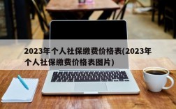 2023年个人社保缴费价格表(2023年个人社保缴费价格表图片)