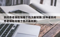 农村养老保险交哪个档次最划算(吉林省农村养老保险交哪个档次最划算)