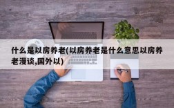 什么是以房养老(以房养老是什么意思以房养老漫谈,国外以)