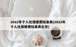 2022年个人社保缴费标准表(2022年个人社保缴费标准表北京)