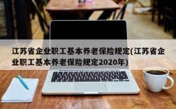 江苏省企业职工基本养老保险规定(江苏省企业职工基本养老保险规定2020年)