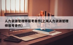 人力资源管理师报考条件(上海人力资源管理师报考条件)