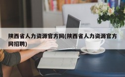 陕西省人力资源官方网(陕西省人力资源官方网招聘)