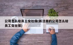 公司怎么给员工交社保(新注册的公司怎么给员工交社保)