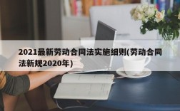 2021最新劳动合同法实施细则(劳动合同法新规2020年)