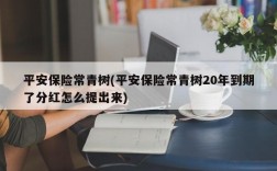 平安保险常青树(平安保险常青树20年到期了分红怎么提出来)