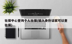 社保中心查询个人社保(输入身份证就可以查社保)