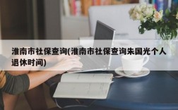 淮南市社保查询(淮南市社保查询朱国光个人退休时间)