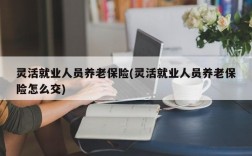 灵活就业人员养老保险(灵活就业人员养老保险怎么交)