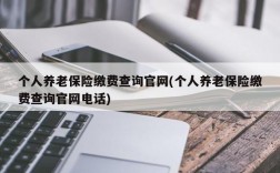 个人养老保险缴费查询官网(个人养老保险缴费查询官网电话)