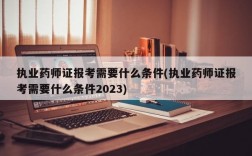 执业药师证报考需要什么条件(执业药师证报考需要什么条件2023)