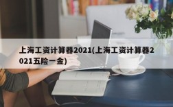 上海工资计算器2021(上海工资计算器2021五险一金)