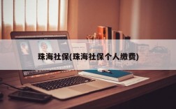 珠海社保(珠海社保个人缴费)