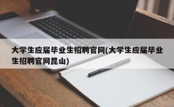 大学生应届毕业生招聘官网(大学生应届毕业生招聘官网昆山)