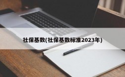 社保基数(社保基数标准2023年)