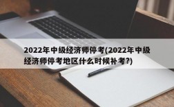 2022年中级经济师停考(2022年中级经济师停考地区什么时候补考?)