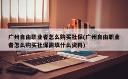 广州自由职业者怎么购买社保(广州自由职业者怎么购买社保需填什么资料)