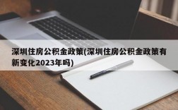 深圳住房公积金政策(深圳住房公积金政策有新变化2023年吗)