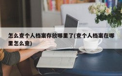 怎么查个人档案存放哪里了(查个人档案在哪里怎么查)