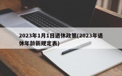 2023年1月1日退休政策(2023年退休年龄新规定表)