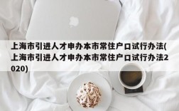 上海市引进人才申办本市常住户口试行办法(上海市引进人才申办本市常住户口试行办法2020)