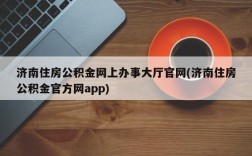 济南住房公积金网上办事大厅官网(济南住房公积金官方网app)