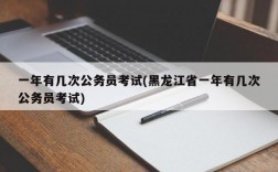 一年有几次公务员考试(黑龙江省一年有几次公务员考试)