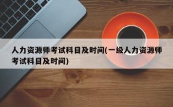 人力资源师考试科目及时间(一级人力资源师考试科目及时间)