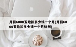 月薪6000五险扣多少钱一个月(月薪6000五险扣多少钱一个月杭州)